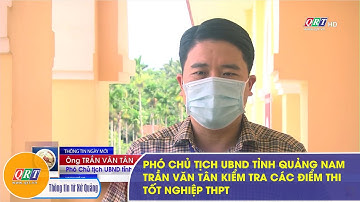 Phó chủ tịch UBND tỉnh Quảng Nam Trần Văn Tân kiểm tra các điểm thi tốt nghiệp THPT | QRT