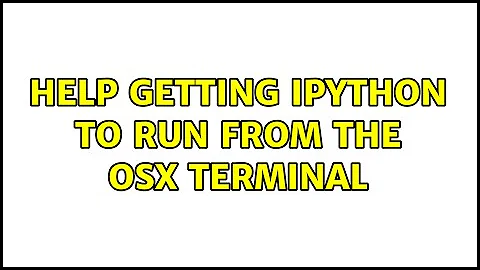 Help getting iPython to run from the OSX terminal (2 Solutions!!)