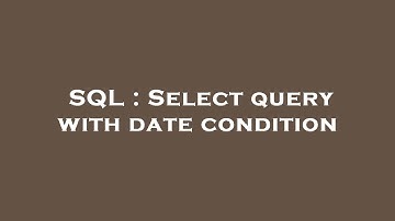 SQL : Select query with date condition