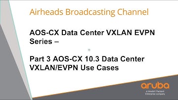 AOS-CX 10.3 Data Center VXLAN EVPN Use Cases - AOS-CX Data Center VXLAN EVPN Series 03