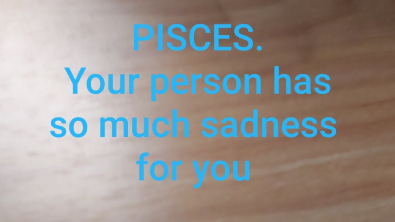 Pisces  A lot of sadness around your person