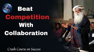 Don't compete, Collaborate | Crash Course on Success by Sadhguru | Topic 3