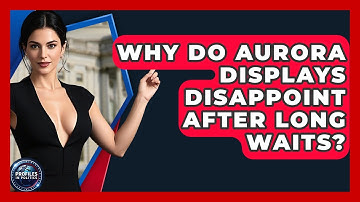 Why Do Aurora Displays Disappoint After Long Waits? - Profiles in Politics