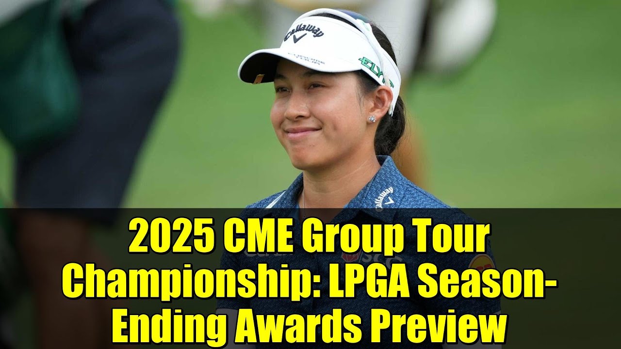 2025 CME Group Tour Championship: LPGA Season-Ending Awards Preview