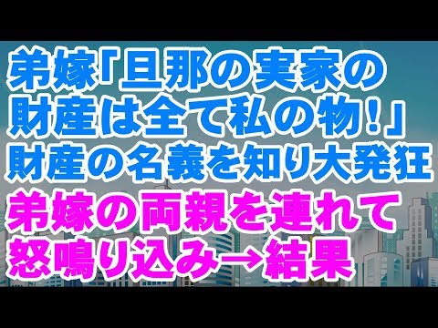 スカッとする話　弟嫁「旦那の実家の財産は全て私の物！」財産の名義を知り大発狂！弟嫁の両親を連れて怒鳴り込み→結果＜スカッとステーション＞
