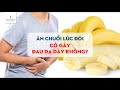 Ăn chuối lúc đói có gây đau dạ dày không?| BS Đồng Xuân Hà, BV Vinmec Hạ Long