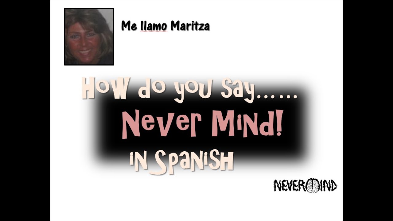 How Do You Say 'Never Mind' In Spanish - YouTube