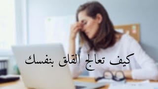 حلول للتخلص من القلق والخوف نهائيا الجزء الثاني