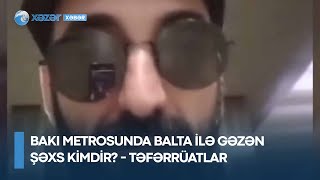 Bakı metrosunda balta ilə gəzən şəxs kimdir? - TƏFƏRRÜATLAR