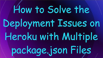 How to Solve the Deployment Issues on Heroku with Multiple package.json Files