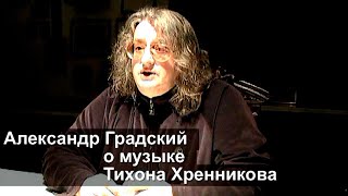 Александр Градский о музыке Тихона Хренникова  HD (автор видео Е. Давыдов)