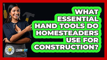 What Essential Hand Tools Do Homesteaders Use For Construction? - LearnToDIY360.com