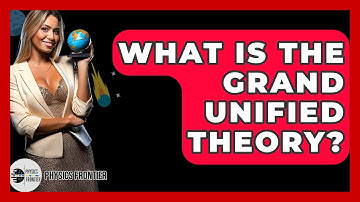What Is The Grand Unified Theory? - Physics Frontier
