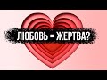 Любовь и жертва. Должна ли любовь быть жертвенной?