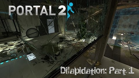 [Portal 2] Dilapidation (Part 1)