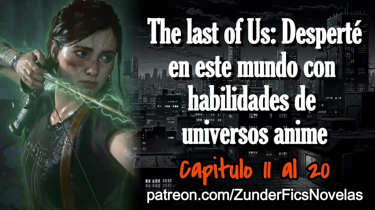 The Last of Us: Desperté en este mundo con habilidades de universos anime - Capitulo 11 al 20