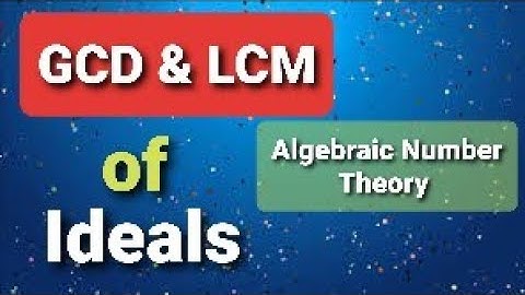 Lecture 12 - Integral Closure, GCD & LCM of ideals in algebraic number theory