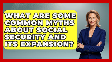 What Are Some Common Myths About Social Security And Its Expansion? - Learn About Economics