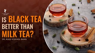 Is Black Tea Better Than Milk Tea Dr Alka Vijayan