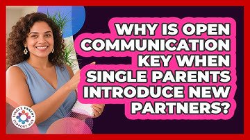 Why Is Open Communication Key When Single Parents Introduce New Partners?