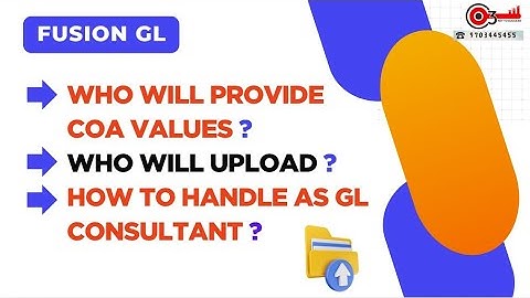 Fusion GL- Who will provide COA Values ? Who will upload ? How to handle as GL Consultant ?