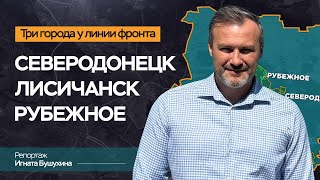 Рубежное, Лисичанск, Северодонецк. Как живут города вблизи ЛБС |Строительный репортаж