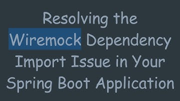 Resolving the Wiremock Dependency Import Issue in Your Spring Boot Application