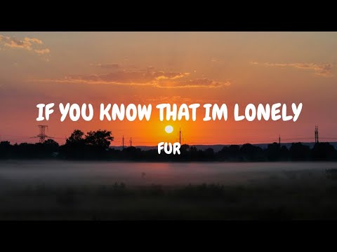 If You Know That Im Lonely - Fur