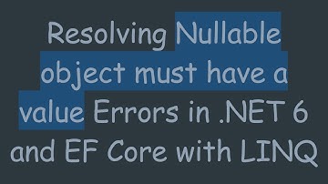 Resolving Nullable object must have a value Errors in .NET 6 and EF Core with LINQ