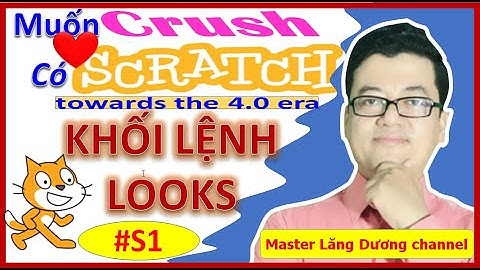 #S1 MUỐN CRUSH CÓ SCRATCH | Towards the 4.0 era | Cài đặt SCRATCH DESKTOP 3.6 – Khối lệnh LOOKS