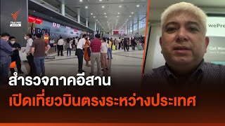 สำรวจภาคอีสาน เปิดเที่ยวบินตรงระหว่างประเทศ | Thai PBS News