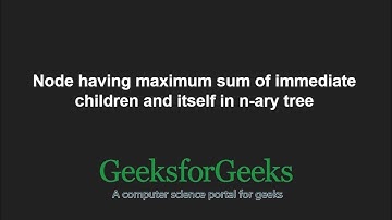 Node having maximum sum of immediate children and itself in n-ary tree | GeeksforGeeks