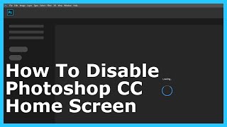 How to Disable the Home Screen In Adobe Photoshop CC 2020