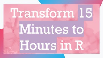 Transform 15 Minutes to Hours in R