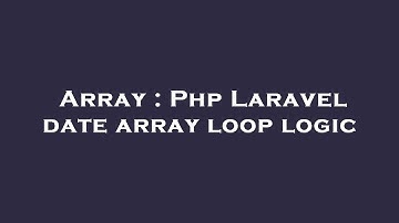 Array : Php Laravel date array loop logic
