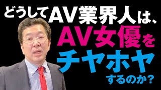 どうしてAV業界人は、AV女優をチヤホヤするのか？