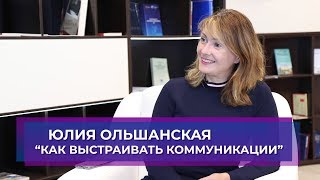 ЮЛИЯ ОЛЬШАНСКАЯ. КАК ВЫСТРАИВАТЬ КОММУНИКАЦИИ