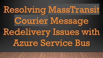 Resolving MassTransit Courier Message Redelivery Issues with Azure Service Bus