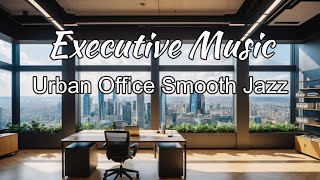 Relaxing Executive Music _Urban Office Smooth Jazz  Music for Work & Study