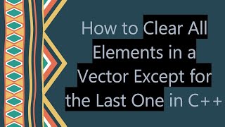How to Clear All Elements in a Vector Except for the Last One in C++