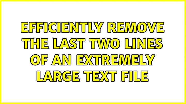 Efficiently remove the last two lines of an extremely large text file (12 Solutions!!)