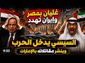 غليان بمصر السيسي يدخل الحرب ويورط الجيش نشر مقاتلاته بالامارات وإيران تهدد 