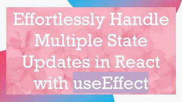 Effortlessly Handle Multiple State Updates in React with useEffect