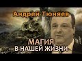 Андрей Тюняев. Реальные примеры магии в жизни