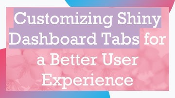 Customizing Shiny Dashboard Tabs for a Better User Experience