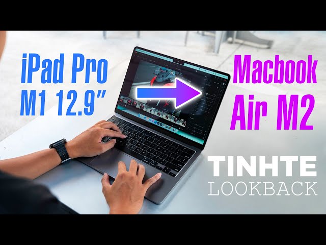 Chuyển từ iPad Pro M1 12.9 sang Macbook Air M2 - Tinh te Look Back 2022