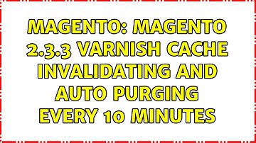 Magento: Magento 2.3.3 Varnish Cache invalidating and auto purging every 10 minutes (2 Solutions!!)