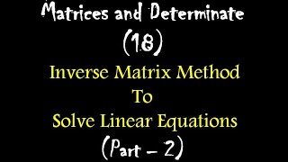 Matrices and Determinate 17: Example on Inverse Matrix Method To  Solve Linear Equations : Part – 2