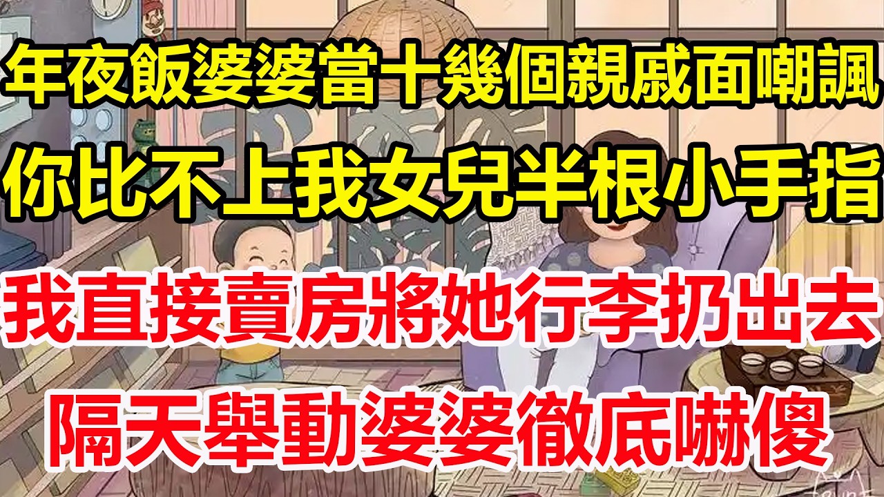 年夜飯婆婆當十幾個親戚面嘲諷，你比不上我女兒半根小手指，我直接賣房將她行李扔出去，隔天舉動婆婆徹底嚇傻！#心寄奇旅#為人處世#生活經驗#情感#故事#彩礼#花開富貴#深夜淺讀