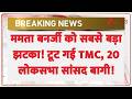 Breaking News: ममता बनर्जी को सबसे बड़ा झटका! टूट गई TMC, 20 लोकसभा सांसद बागी!